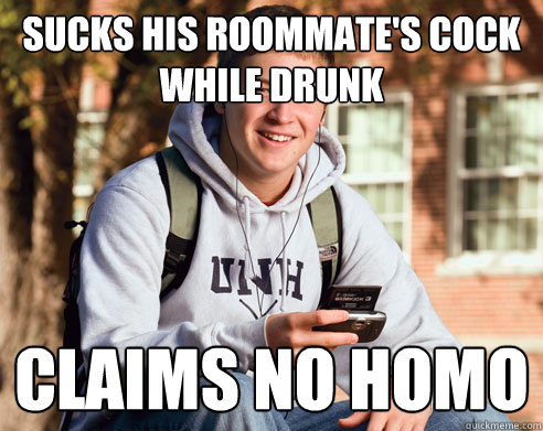sucks his roommate's cock while drunk claims no homo  College Freshman