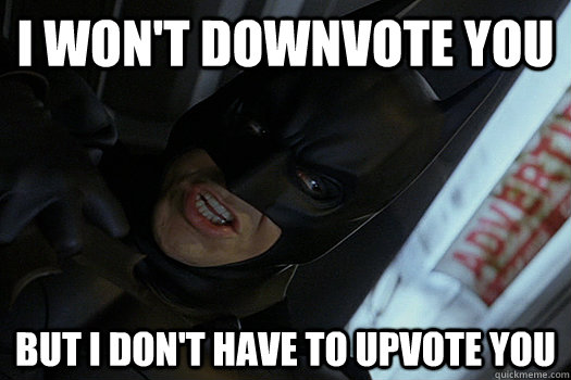 I won't downvote you But I don't have to upvote you - I won't downvote you But I don't have to upvote you  Self Restraint Batman