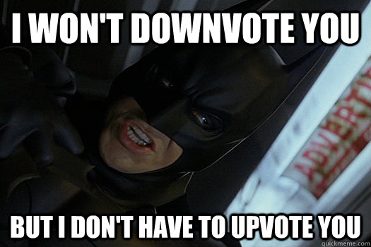 I won't downvote you But I don't have to upvote you  Self Restraint Batman
