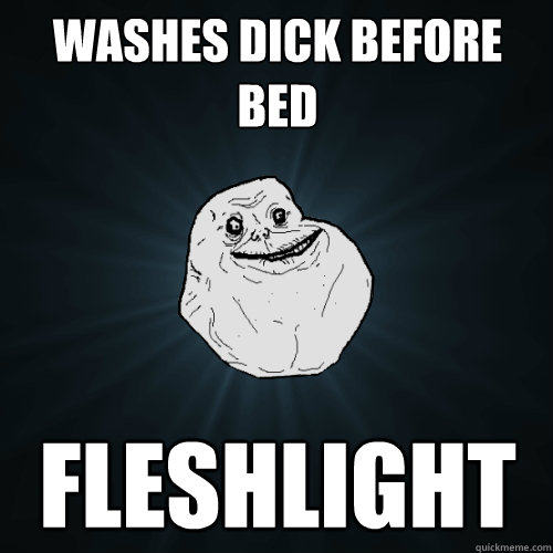 washes dick before bed fleshlight  Forever Alone