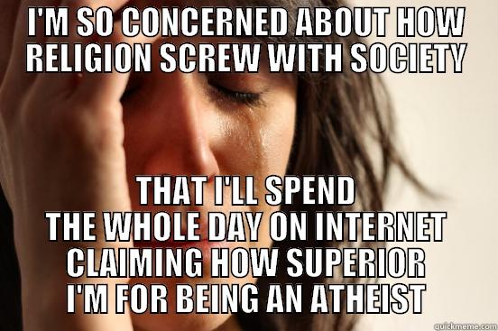 BITCHING ON INTERNET - I'M SO CONCERNED ABOUT HOW RELIGION SCREW WITH SOCIETY THAT I'LL SPEND THE WHOLE DAY ON INTERNET CLAIMING HOW SUPERIOR I'M FOR BEING AN ATHEIST First World Problems