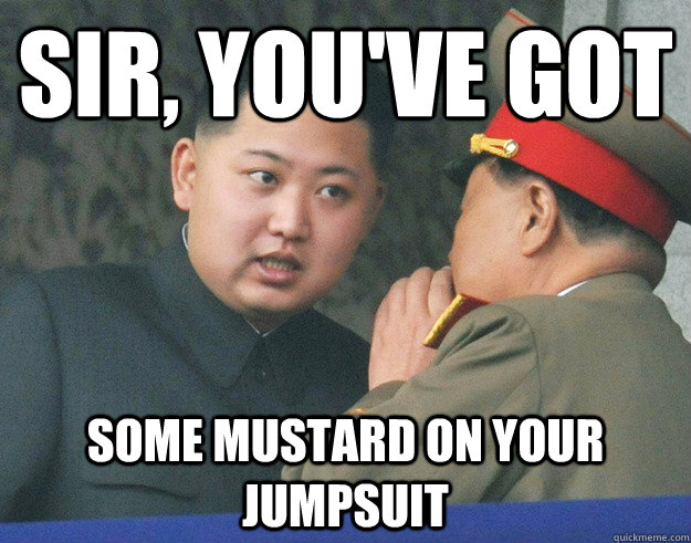 Sir, you've got  some mustard on your jumpsuit  Hungry Kim Jong Un