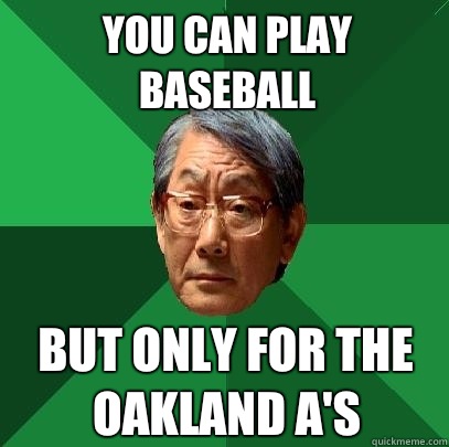 You can play baseball But only for the Oakland A's  High Expectations Asian Father
