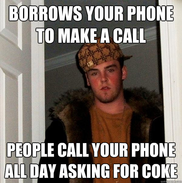 Borrows your phone to make a call people call your phone all day asking for coke  Scumbag Steve