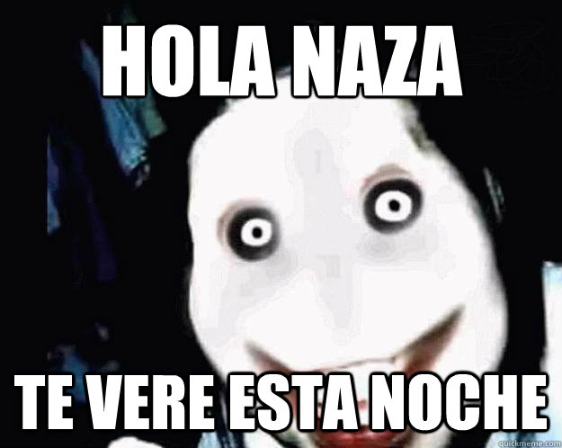 Hola naza te vere esta noche  Jeff the Killer