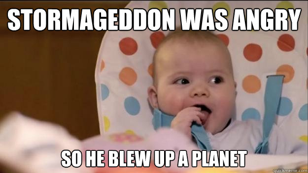 Stormageddon was angry So he blew up a planet  Stormageddon- Dark Lord of All
