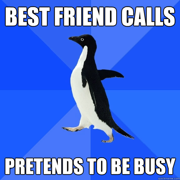best friend calls pretends to be busy  Socially Awkward Penguin