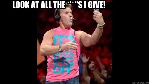 Look at all the ****'s I give! - Look at all the ****'s I give!  Jeritroll