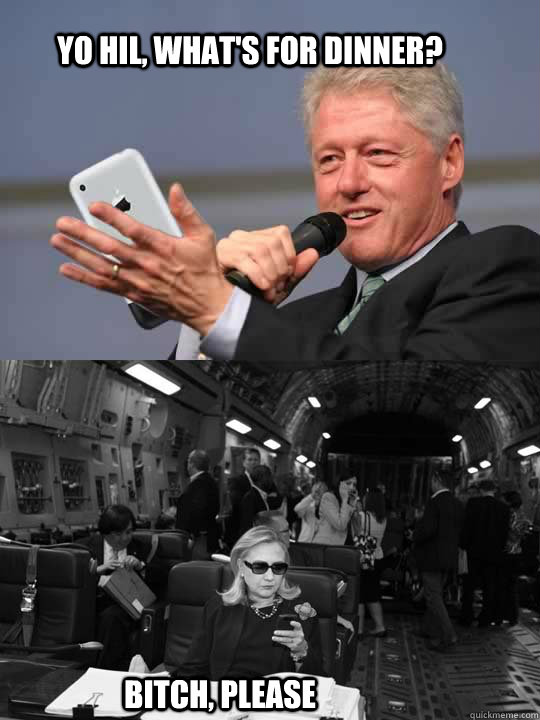 Yo Hil, what's for dinner? Bitch, please - Yo Hil, what's for dinner? Bitch, please  Text From Hillary