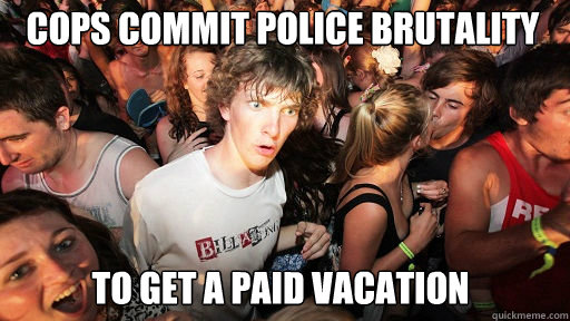 cops commit police brutality
 to get a paid vacation  Sudden Clarity Clarence