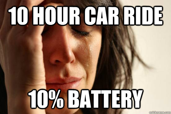10 hour car ride 10% battery   First World Problems