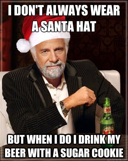 i don't always wear a santa hat but when i do i drink my beer with a sugar cookie  