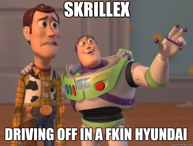 Skrillex Driving off in a fkin hyundai  Toy Story