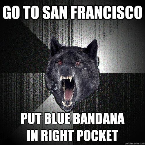 go to san francisco put blue bandana 
in right pocket  Insanity Wolf