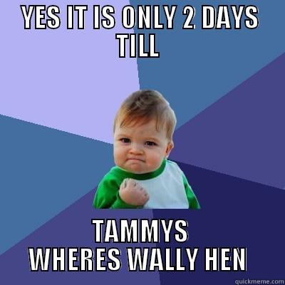 ALRI SWEETHEARTS - YES IT IS ONLY 2 DAYS TILL  TAMMYS WHERES WALLY HEN  Success Kid