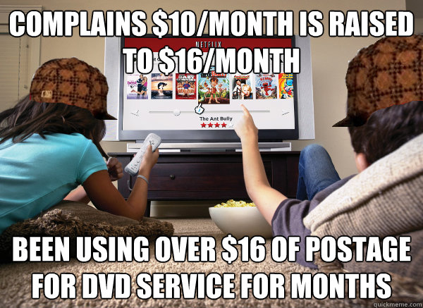 complains $10/month is raised to $16/month Been using over $16 of postage for DVD service for months - complains $10/month is raised to $16/month Been using over $16 of postage for DVD service for months  Scumbag Netflix Subscriber
