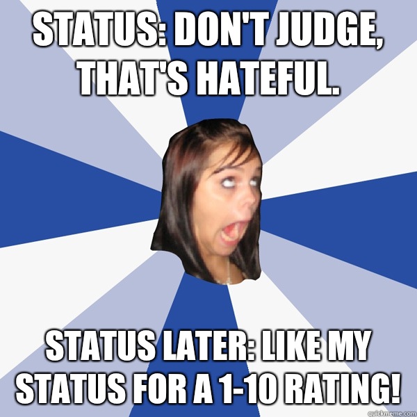 Status: Don't judge, that's hateful. Status later: Like my status for a 1-10 rating!  Annoying Facebook Girl
