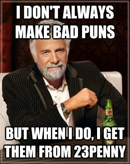 I don't always make bad puns but when I do, I get them from 23Penny - I don't always make bad puns but when I do, I get them from 23Penny  23penny bad pun meme