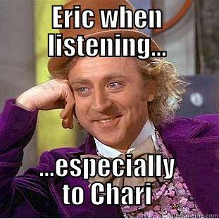ERIC WHEN LISTENING... ...ESPECIALLY TO CHARI Condescending Wonka