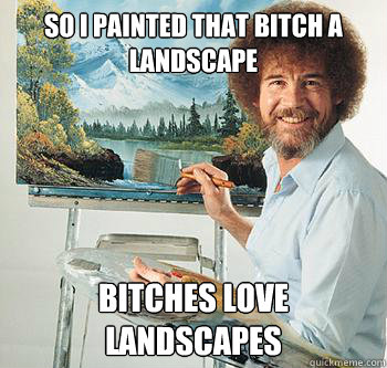 So i Painted that bitch a landscape  Bitches love landscapes   BossRob