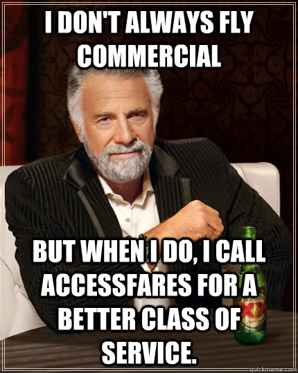 I don't always fly commercial but when I do, I call AccessFares For A better class of service.  The Most Interesting Man In The World