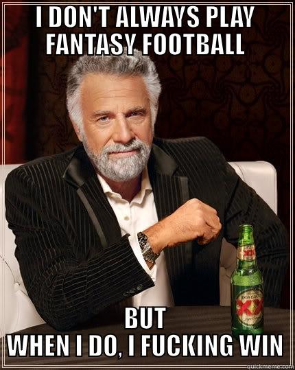 I DON'T ALWAYS PLAY FANTASY FOOTBALL BUT WHEN I DO, I FUCKING WIN The Most Interesting Man In The World