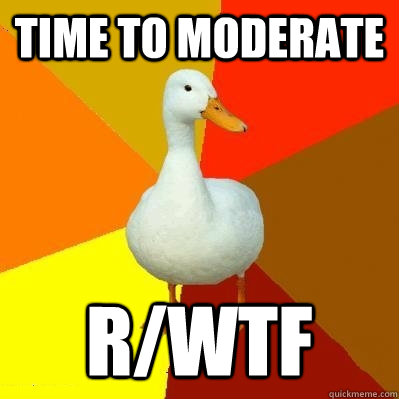 time to moderate r/wtf  Tech Impaired Duck