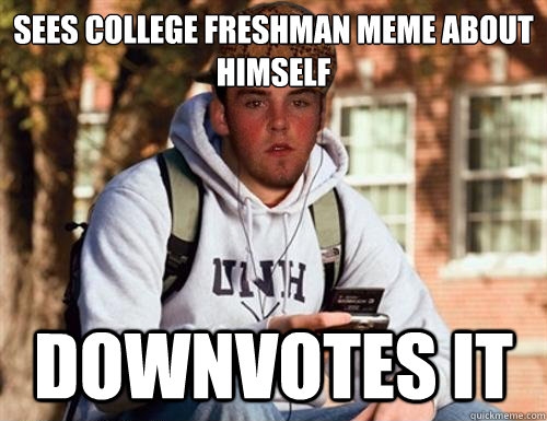 Sees College Freshman meme About himself Downvotes it  Scumbag College Freshman
