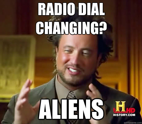 radio dial changing? Aliens  Ancient Aliens