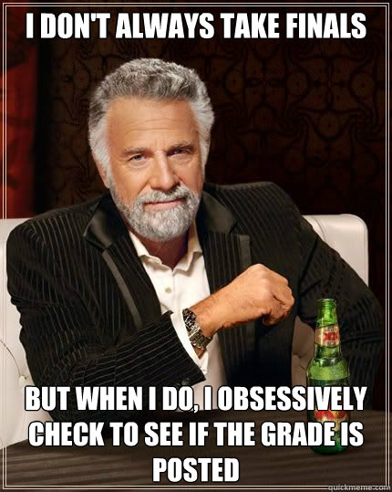 I don't always take finals but when i do, I obsessively check to see if the grade is posted - I don't always take finals but when i do, I obsessively check to see if the grade is posted  Misc