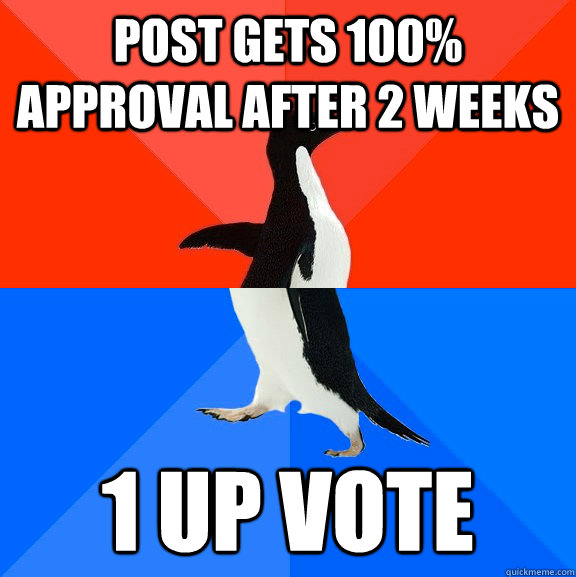 Post gets 100% approval after 2 weeks  1 up vote  Socially Awesome Awkward Penguin