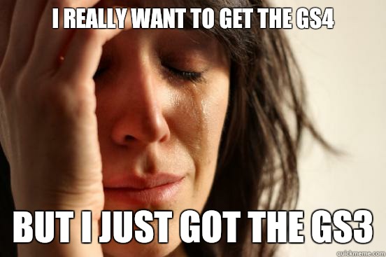 I really want to get the GS4 but i just got the gs3  First World Problems