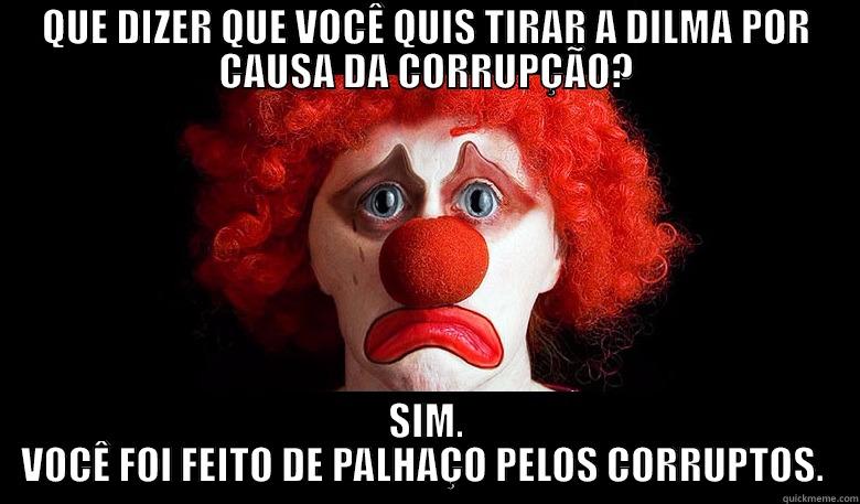 QUE DIZER QUE VOCÊ QUIS TIRAR A DILMA POR CAUSA DA CORRUPÇÃO? SIM. VOCÊ FOI FEITO DE PALHAÇO PELOS CORRUPTOS.  Misc