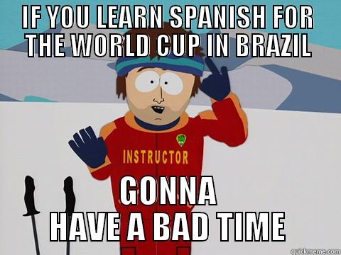 World Cup - IF YOU LEARN SPANISH FOR THE WORLD CUP IN BRAZIL GONNA HAVE A BAD TIME Youre gonna have a bad time
