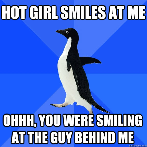 Hot girl smiles at me OHhh, you were smiling at the guy behind me    Socially Awkward Penguin