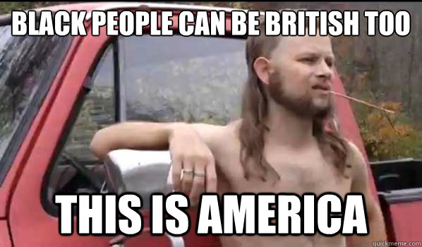 Black people can be British too This is America  Almost Politically Correct Redneck
