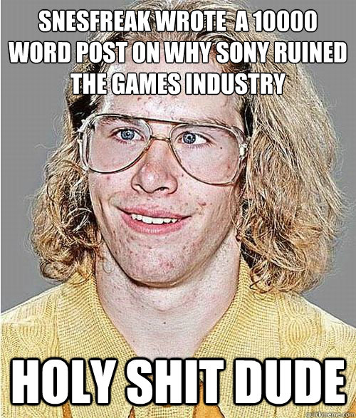 snesfreak wrote  a 10000 word post on why Sony ruined the games industry holy shit dude - snesfreak wrote  a 10000 word post on why Sony ruined the games industry holy shit dude  NeoGAF Asshole