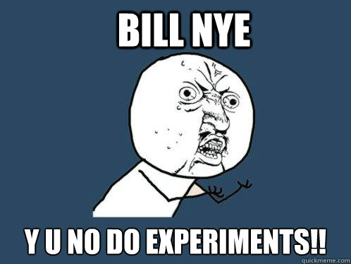 Bill Nye y u no do experiments!!  Y U No