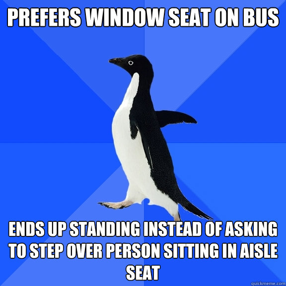 Prefers window seat on bus ends up standing instead of asking to step over person sitting in aisle seat  Socially Awkward Penguin
