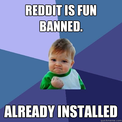 reddit is fun banned. already installed  Success Kid