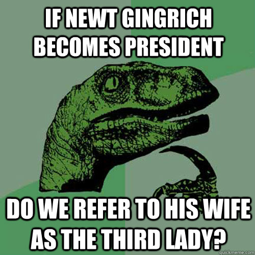If Newt gingrich becomes president do we refer to his wife as the third lady? - If Newt gingrich becomes president do we refer to his wife as the third lady?  Philosoraptor