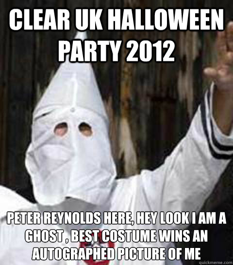 clear uk halloween party 2012 peter reynolds here, hey look i am a ghost , best costume wins an autographed picture of me  Friendly racist