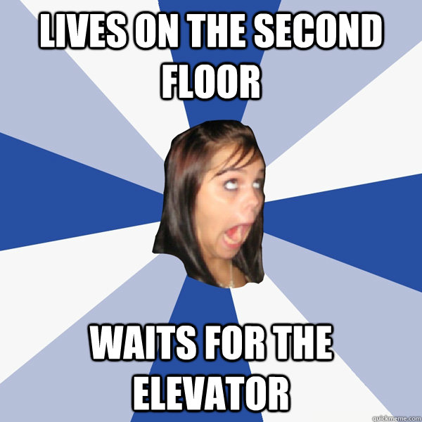 Lives on the second floor Waits for the elevator  Annoying Facebook Girl