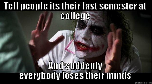 TELL PEOPLE ITS THEIR LAST SEMESTER AT COLLEGE AND SUDDENLY EVERYBODY LOSES THEIR MINDS Joker Mind Loss