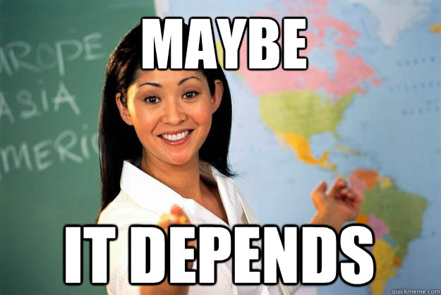 maybe it depends - maybe it depends  Unhelpful High School Teacher