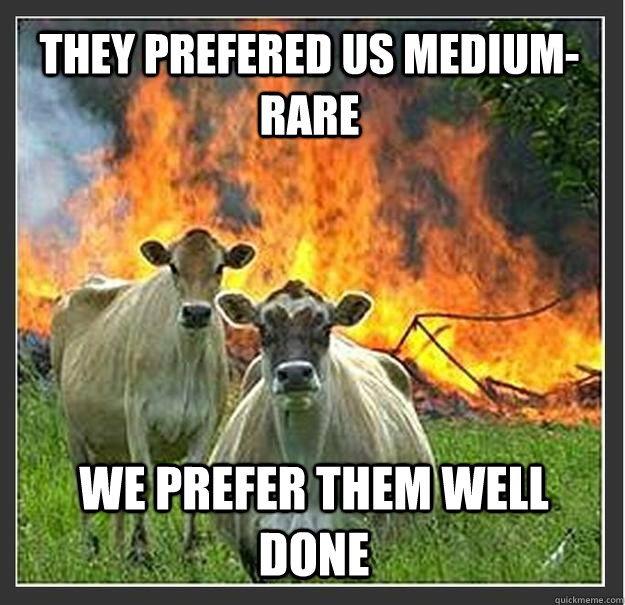 they prefered us medium-rare We prefer them well done  Evil cows