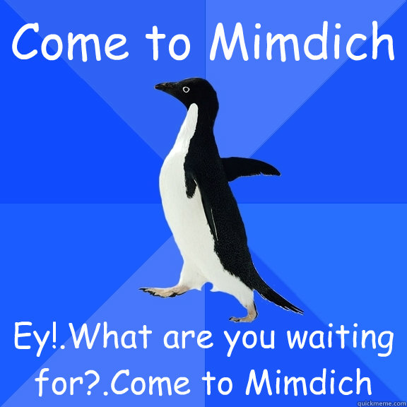 Come to Mimdich Ey!.What are you waiting for?.Come to Mimdich   Socially Awkward Penguin