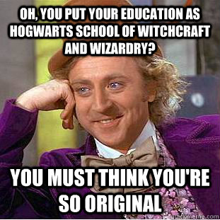 Oh, you put your education as Hogwarts school of Witchcraft and wizardry? You must think you're so original - Oh, you put your education as Hogwarts school of Witchcraft and wizardry? You must think you're so original  Condescending Wonka