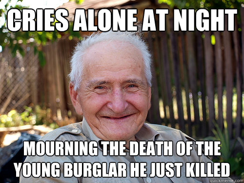 cries alone at night mourning the death of the young burglar he just killed - cries alone at night mourning the death of the young burglar he just killed  Not So Feeble Old Man