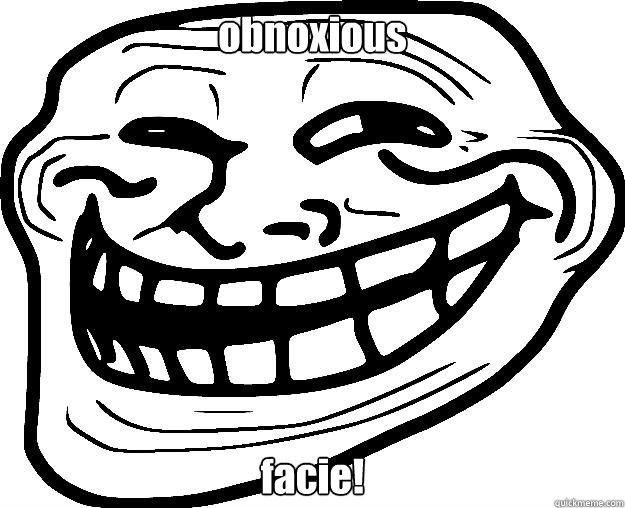 obnoxious facie!  Trollface